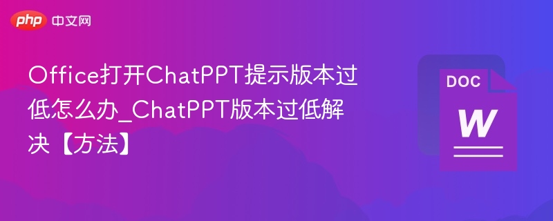 Office打开ChatPPT提示版本过低怎么办_ChatPPT版本过低解决【方法】