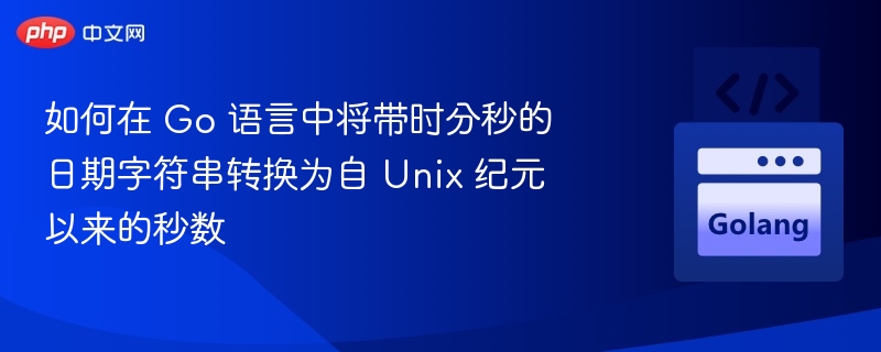 如何在 Go 语言中将带时分秒的日期字符串转换为自 Unix 纪元以来的秒数