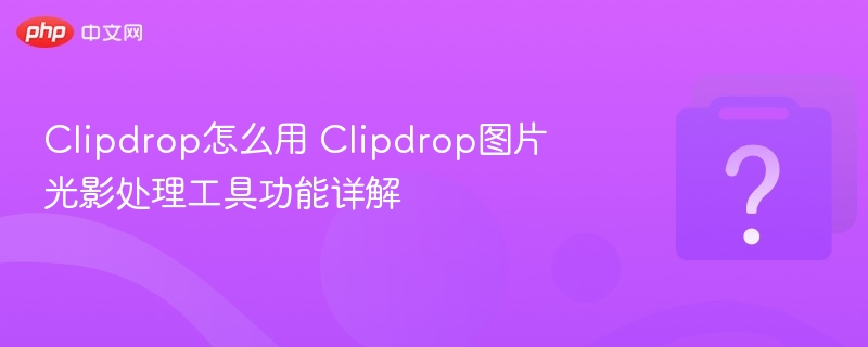 Clipdrop怎么用 Clipdrop图片光影处理工具功能详解