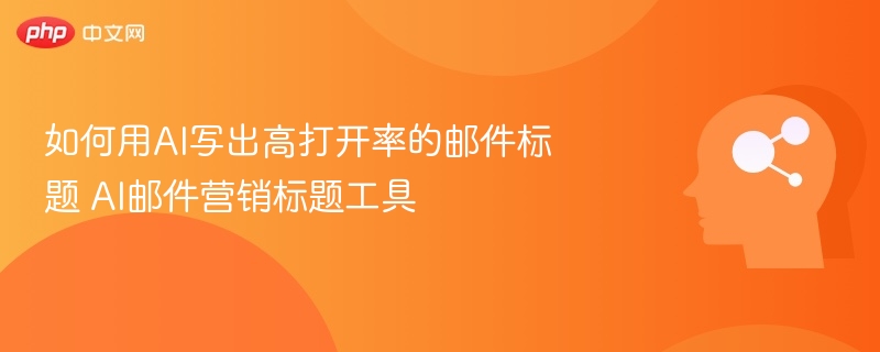 如何用AI写出高打开率的邮件标题 AI邮件营销标题工具