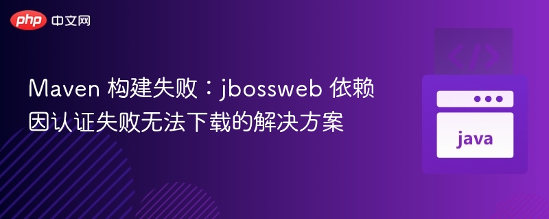 Maven 构建失败：jbossweb 依赖因认证失败无法下载的解决方案
