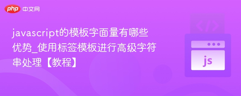 模板字面量优势与标签模板使用教程