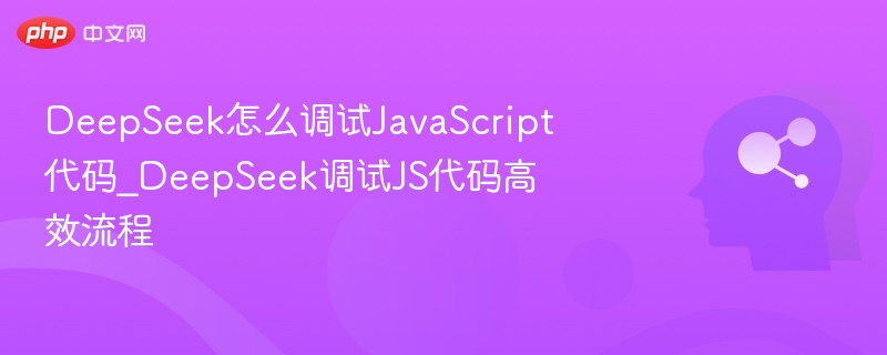 DeepSeek怎么调试JavaScript代码_DeepSeek调试JS代码高效流程