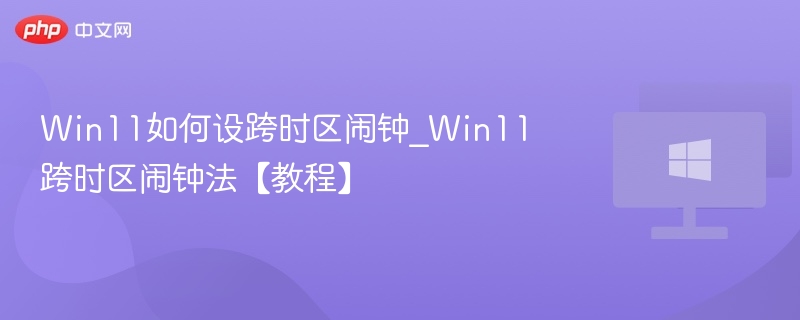 Win11跨时区闹钟怎么设置