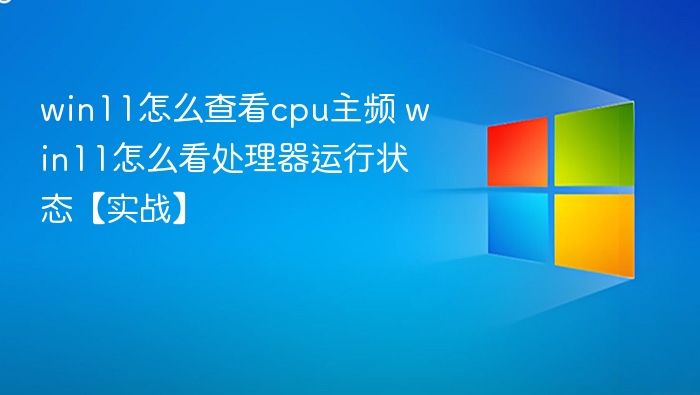 win11怎么查看cpu主频 win11怎么看处理器运行状态【实战】