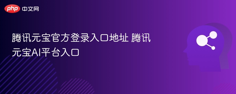 腾讯元宝官方登录入口地址 腾讯元宝AI平台入口