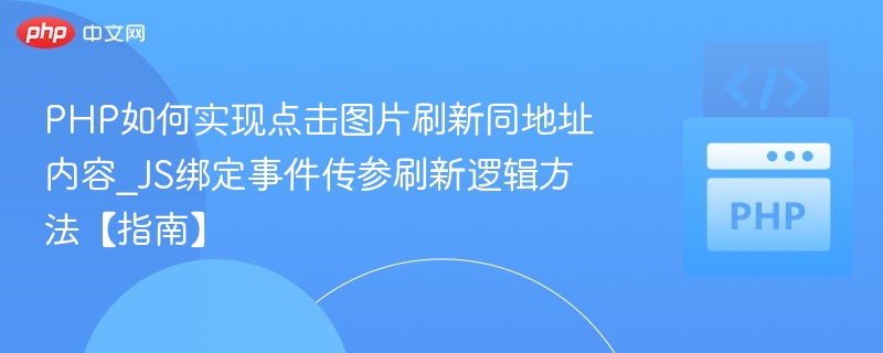 PHP如何实现点击图片刷新同地址内容_JS绑定事件传参刷新逻辑方法【指南】