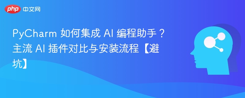 PyCharm 如何集成 AI 编程助手?主流 AI 插件对比与安装流程【避坑】