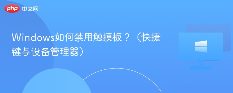 Windows如何禁用触摸板？（快捷键与设备管理器）