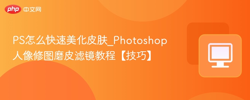 PS人像磨皮技巧与滤镜教程