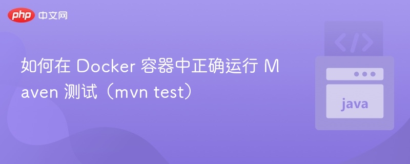 Docker中正确运行Maven测试指南