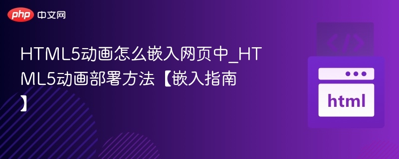 HTML5动画怎么嵌入网页中_HTML5动画部署方法【嵌入指南】