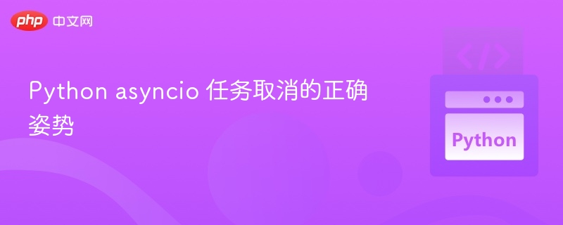 Python asyncio 任务取消的正确姿势