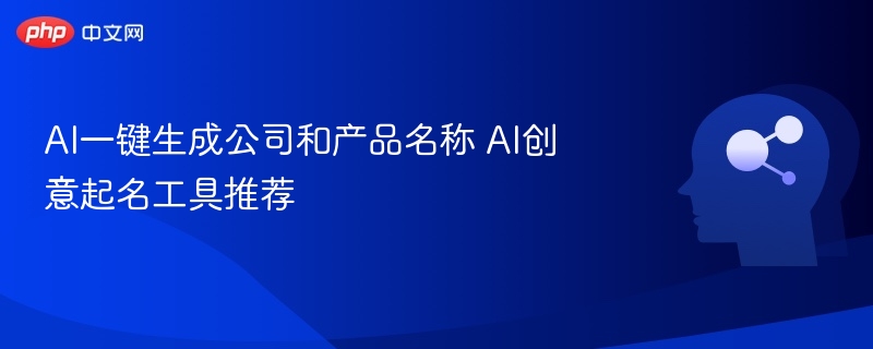 AI起名工具推荐：一键生成企业名称