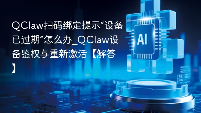 QClaw绑定提示设备过期解决方法