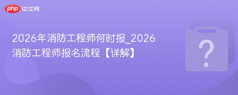 2026消防工程师报名时间及流程详解