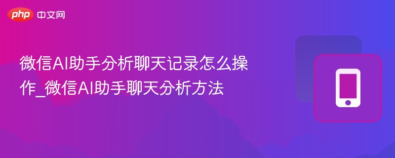 微信AI助手怎么分析聊天记录
