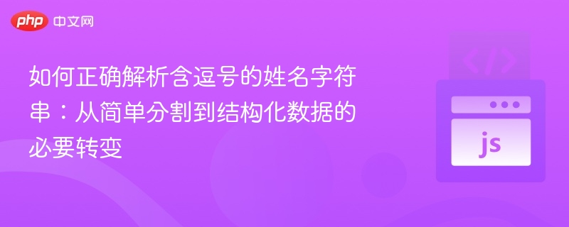 如何正确解析含逗号的姓名字符串:从简单分割到结构化数据的必要转变