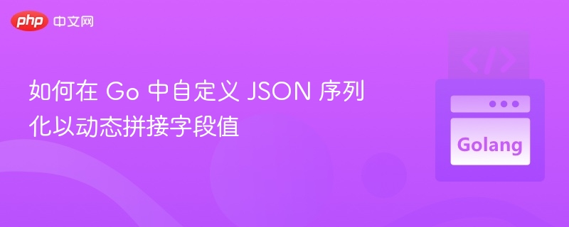 如何在 Go 中自定义 JSON 序列化以动态拼接字段值
