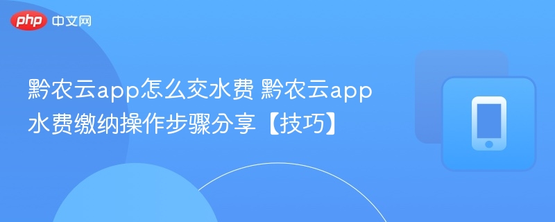 黔农云app怎么交水费 黔农云app水费缴纳操作步骤分享【技巧】