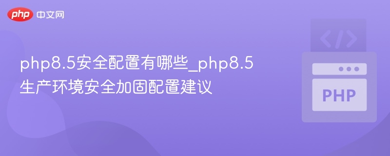PHP8.5安全配置与加固技巧