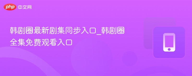 韩剧最新剧集同步观看渠道