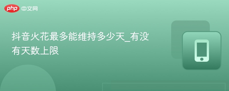 抖音火花能维持几天？有时间限制吗