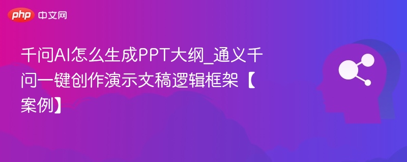 千问AI怎么生成PPT大纲_通义千问一键创作演示文稿逻辑框架【案例】