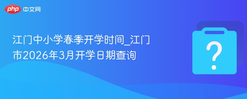 江门2026中小学春季开学时间公布