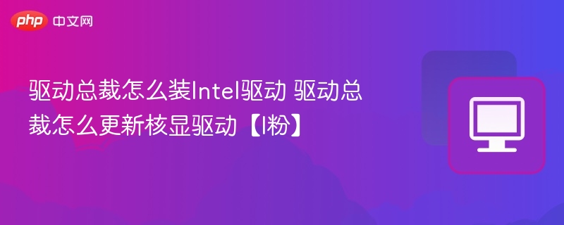 驱动总裁装Intel驱动教程及核显更新方法