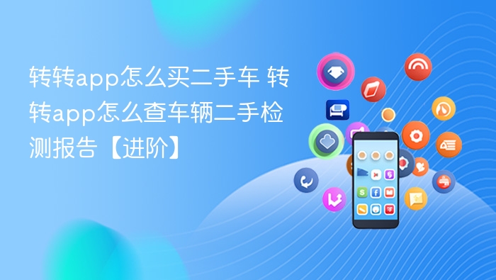 转转app怎么买二手车 转转app怎么查车辆二手检测报告【进阶】