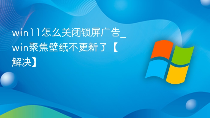 Win11关闭锁屏广告全攻略