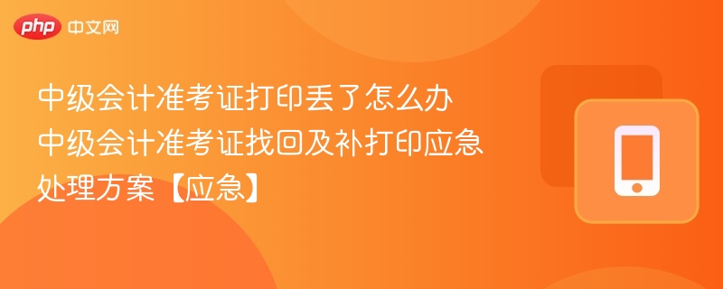 中级会计准考证丢失怎么办？应急补打指南