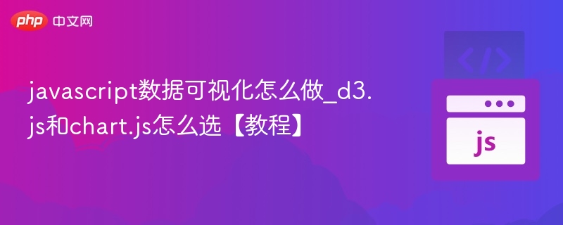 D3.js与Chart.js怎么选？数据可视化教程