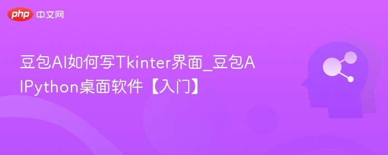 豆包AI如何开发Tkinter界面？Python桌面软件入门教程