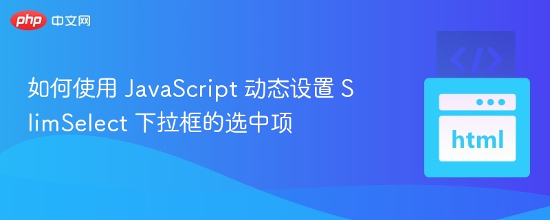 JavaScript动态设置SlimSelect下拉框选中项