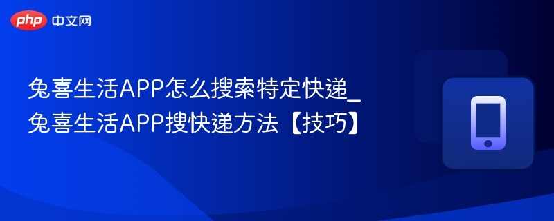 兔喜生活如何搜快递？实用方法分享