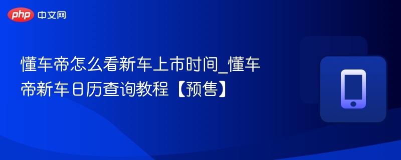 懂车帝新车上市时间查询方法