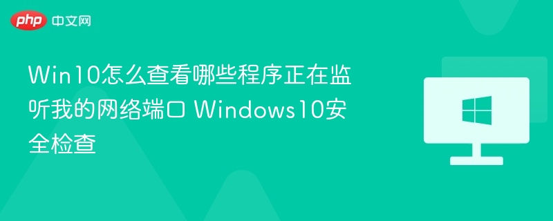 Win10怎么查看哪些程序正在监听我的网络端口 Windows10安全检查