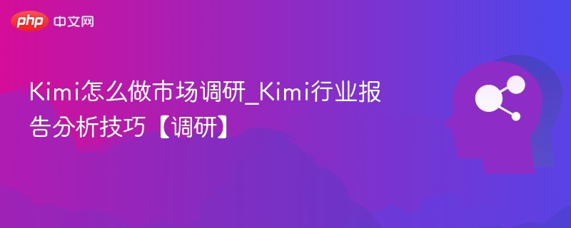 Kimi调研方法与行业分析技巧解析