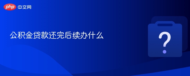 公积金贷款还完后续办什么