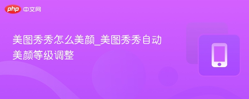 美图秀秀美颜技巧与自动调级方法