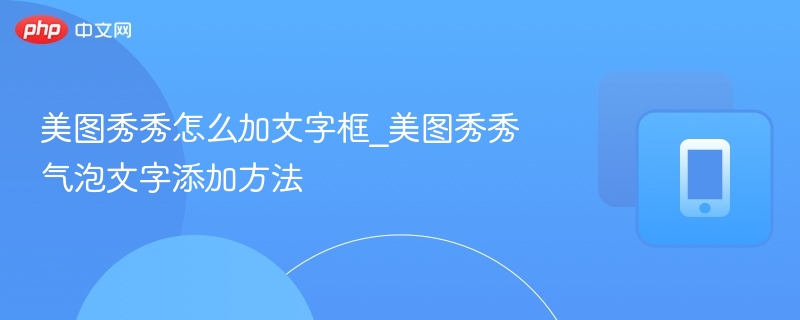 美图秀秀怎么加文字框_美图秀秀气泡文字添加方法