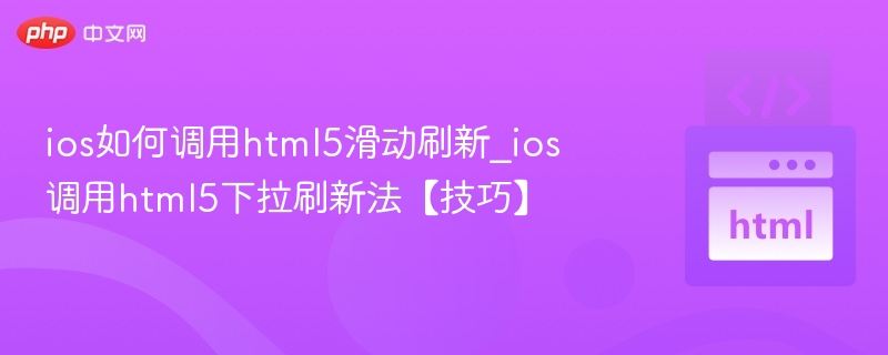 ios如何调用html5滑动刷新_ios调用html5下拉刷新法【技巧】