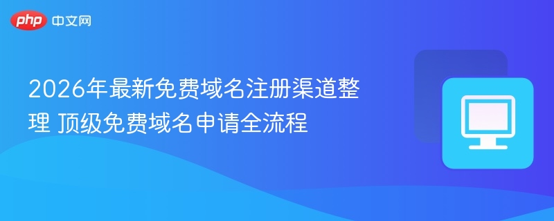 2026年最新免费域名注册渠道整理 顶级免费域名申请全流程