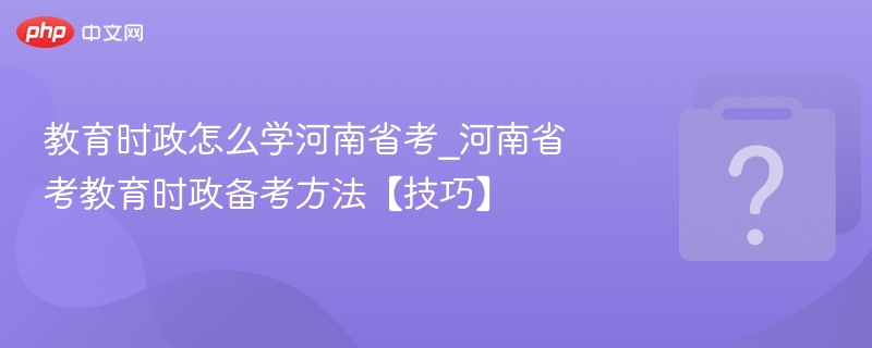 河南省考时政怎么学？备考技巧分享