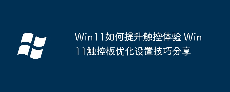 Win11触控优化技巧大全