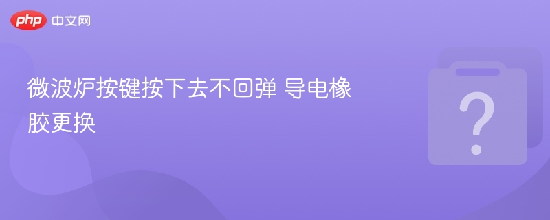 微波炉按键不回弹，导电橡胶更换步骤