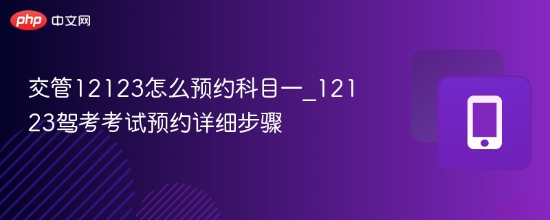 交管12123怎么预约科目一_12123驾考考试预约详细步骤