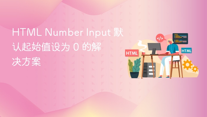 HTML Number Input 默认起始值设为 0 的解决方案
